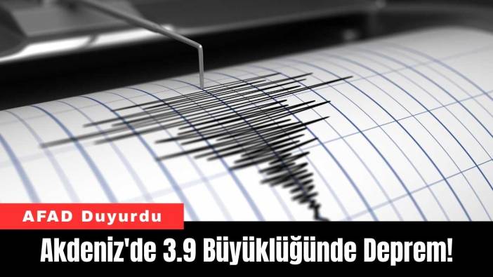 Akdeniz'de 3.9 Büyüklüğünde Deprem! AFAD Duyurdu