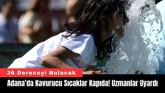 Adana’da Kavurucu Sıcaklar Kapıda! Uzmanlar Uyardı