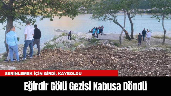 Eğirdir Gölü Gezisi Kabusa Döndü: Serinlemek İçin Girdi, Kayboldu