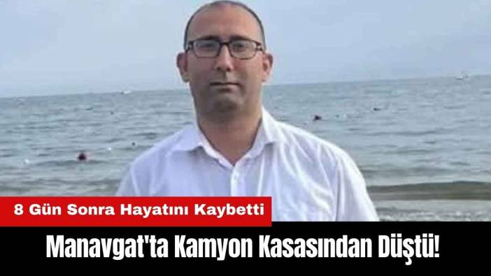 Manavgat'ta Kamyondan Düştü! 8 Gün Sonra Hayatını Kaybetti