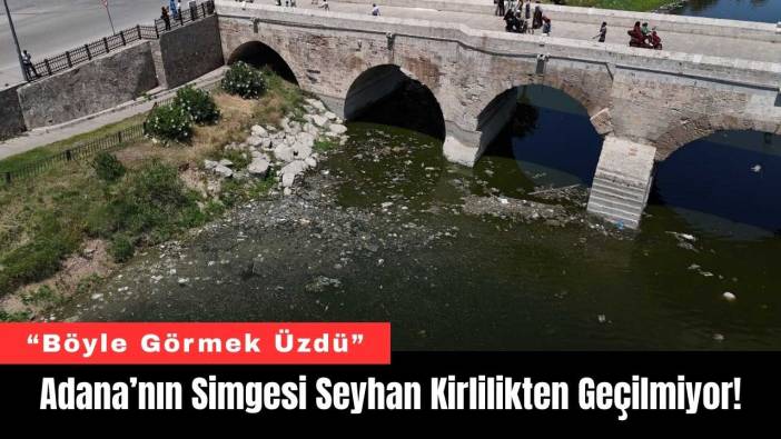 Adana’nın Simgesi Seyhan Kirlilikten Geçilmiyor!