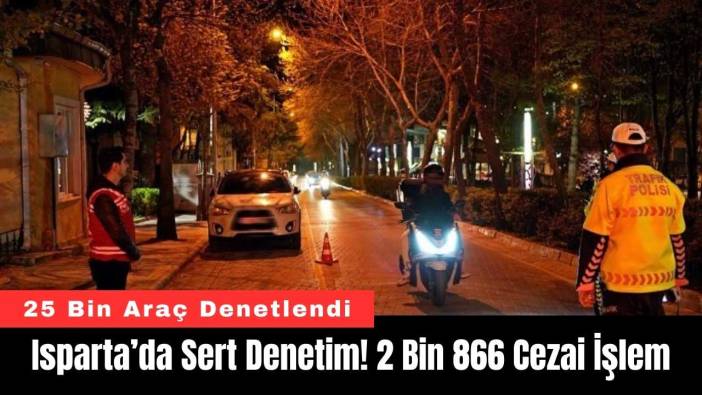 Isparta’da Sert Denetim! 2 Bin 866 Cezai İşlem