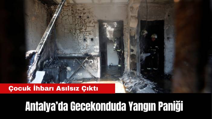 Antalya’da Gecekonduda Yangın Paniği: Çocuk İhbarı Asılsız Çıktı