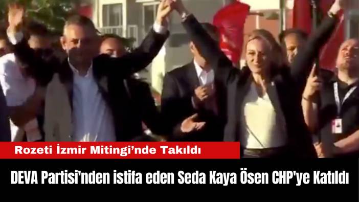 DEVA Partisi'nden istifa eden Seda Kaya Ösen CHP'ye Katıldı: Rozeti İzmir Mitingi’nde Takıldı