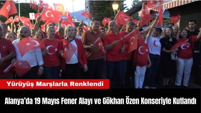 Alanya’da 19 Mayıs Fener Alayı ve Gökhan Özen Konseriyle Kutlandı
