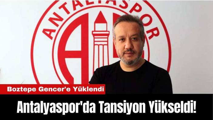 Antalyaspor'da Tansiyon Yükseldi! Boztepe Gencer'e Yüklendi