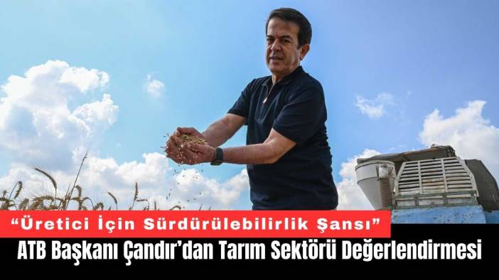 ATB Başkanı Çandır’dan Tarım Sektörü Değerlendirmesi