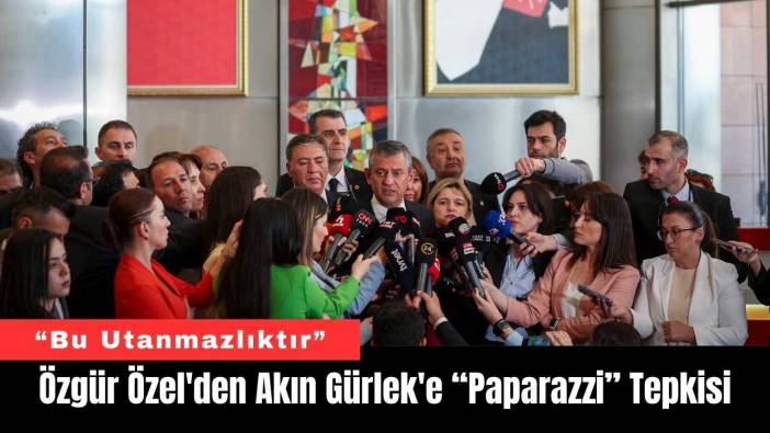 Özgür Özel'den Akın Gürlek'e “Paparazzi” Tepkisi