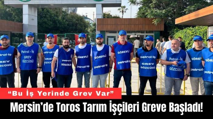 Mersin’de Toros Tarım İşçileri Greve Başladı!
