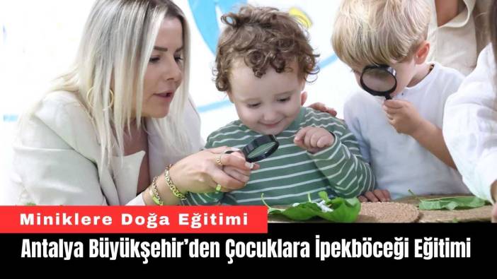 Antalya Büyükşehir’den Çocuklara İpekböceği Eğitimi