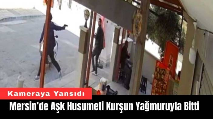 Mersin’de Aşk Husumeti Kurşun Yağmuruyla Bitti