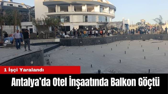 Antalya’da Otel İnşaatında Balkon Göçtü: 1 İşçi Yaralandı