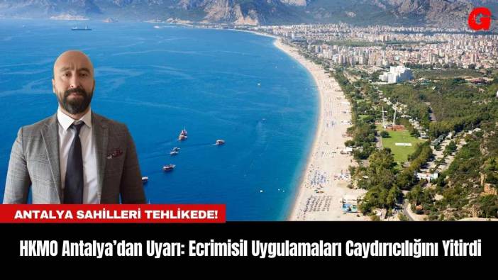 HKMO Antalya’dan Uyarı: Ecrimisil Uygulamaları Caydırıcılığını Yitirdi