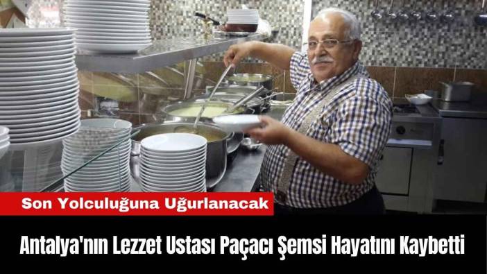 Antalya'nın Lezzet Ustası Paçacı Şemsi Hayatını Kaybetti