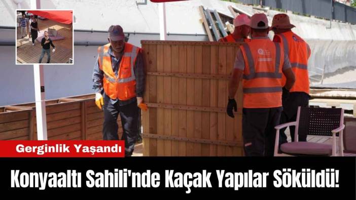 Konyaaltı Sahili'nde Kaçak Yapılar Söküldü! Gerginlik Yaşandı