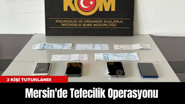 Mersin'de Tefecilik Operasyonu: 3 Kişi Tutuklandı