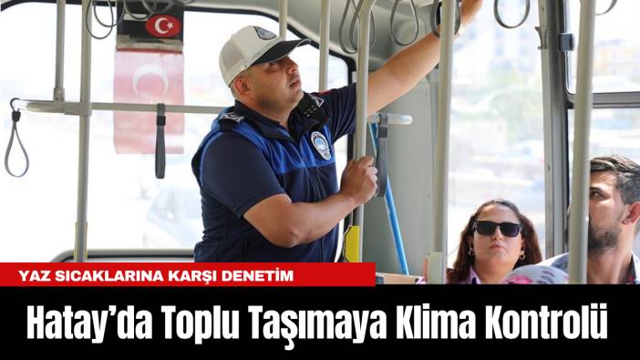 Yaz Sıcaklarına Karşı Denetim: Hatay’da Toplu Taşımaya Klima Kontrolü