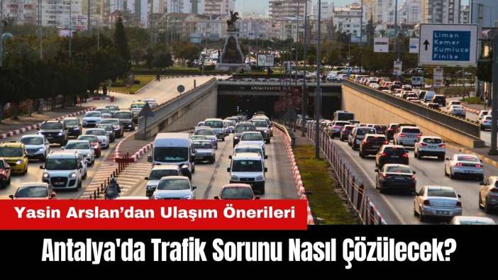 Antalya'da Trafik Sorunu Nasıl Çözülecek? Yasin Arslan’dan Ulaşım Açıklaması