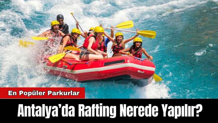 Antalya’da Rafting Nerede Yapılır? En Popüler Parkurlar