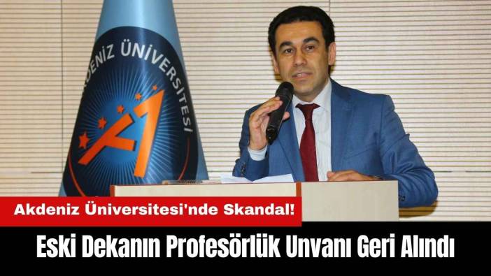 Akdeniz Üniversitesi'nde Skandal: Eski Dekanın Profesörlüğü İptal Edildi