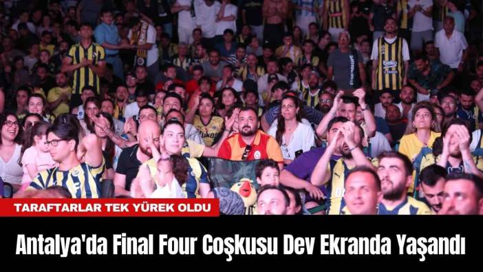 Antalya'da Final Four Coşkusu Dev Ekranda Yaşandı