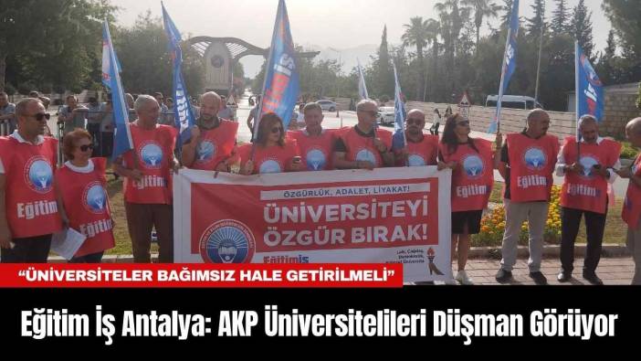 Eğitim İş Antalya: AKP Üniversitelileri Düşman Görüyor