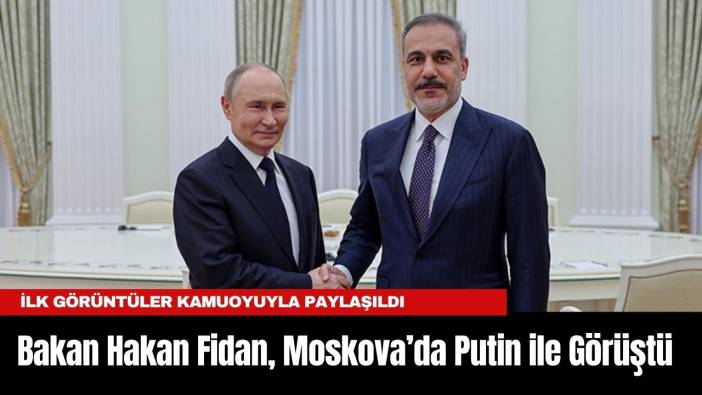 Bakan Hakan Fidan, Moskova’da Putin ile Görüştü