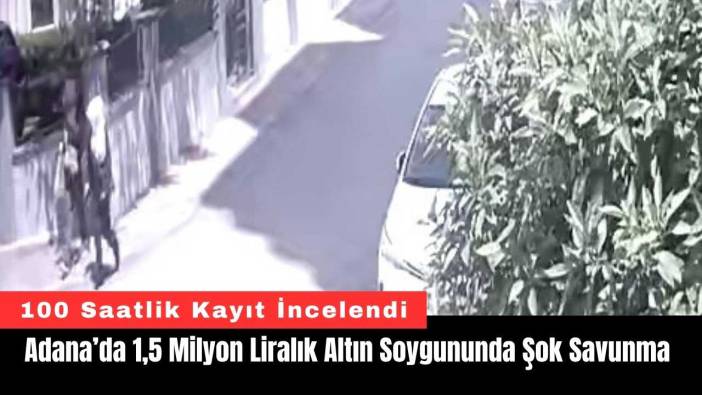 Adana’da 1,5 Milyon Liralık Altın Soygununda Şok Savunma