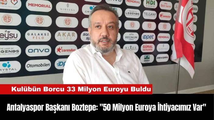 Antalyaspor Başkanı Boztepe: "50 Milyon Euroya İhtiyacımız Var"