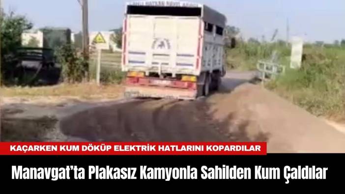 Manavgat’ta Plakasız Kamyonla Sahilden Kum Çaldılar