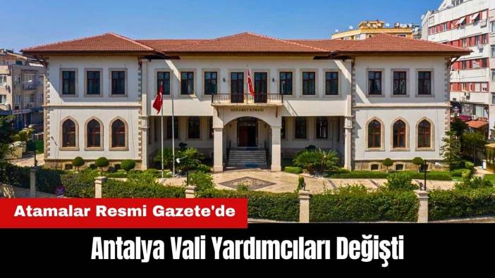 Antalya Vali Yardımcıları Değişti! Atamalar Resmi Gazete'de