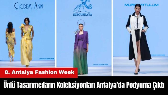 8. Antalya Fashion Week Başladı! Ünlü Tasarımcıların Koleksiyonları Podyumda