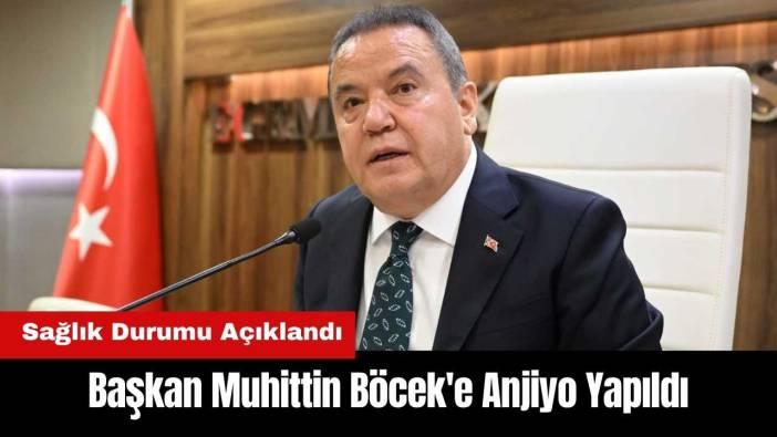 Antalya Büyükşehir Başkanı Muhittin Böcek'e Anjiyo Yapıldı! Sağlık Durumu Nasıl?