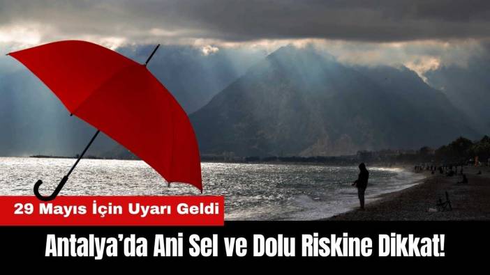 Antalya’da Ani Sel ve Dolu Riskine Dikkat! 29 Mayıs İçin Uyarı Geldi