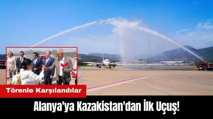 Alanya'ya Kazakistan'dan İlk Uçuş! Törenle Karşılandılar