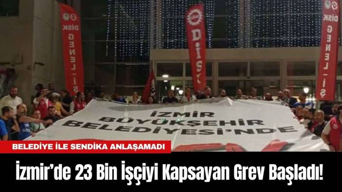 İzmir’de 23 Bin İşçiyi Kapsayan Grev Başladı! Belediye ile Sendika Anlaşamadı