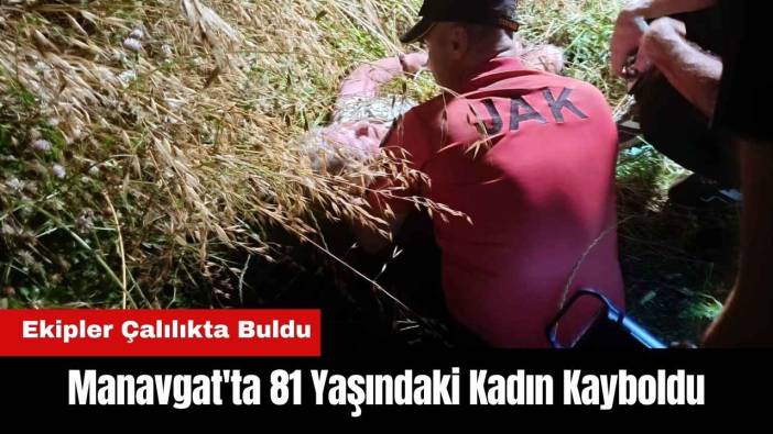Manavgat'ta 81 Yaşındaki Kadın Kayboldu! Ekipler Çalılıkta Buldu