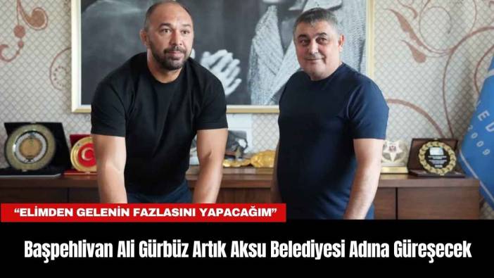 Başpehlivan Ali Gürbüz Artık Aksu Belediyesi Adına Güreşecek