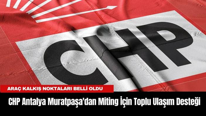 CHP Antalya Muratpaşa'dan Miting İçin Toplu Ulaşım Desteği: Araç Kalkış Noktaları Belli Oldu