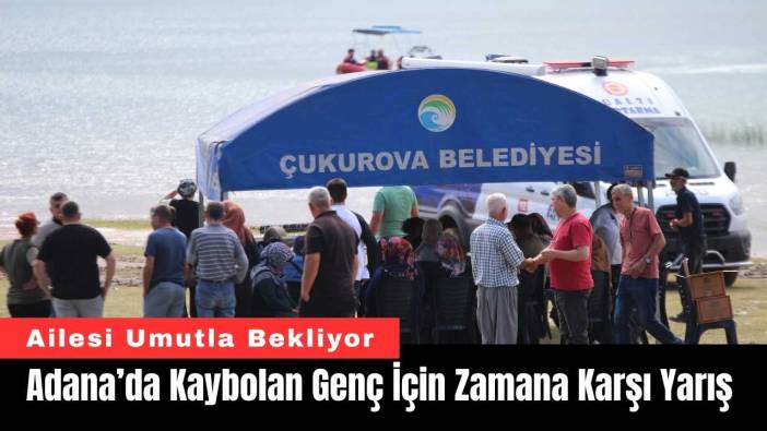 Adana’da Kaybolan Genç İçin Zamana Karşı Yarış