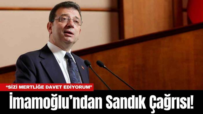 İmamoğlu’ndan Sandık Çağrısı! “Sizi Mertliğe Davet Ediyorum”