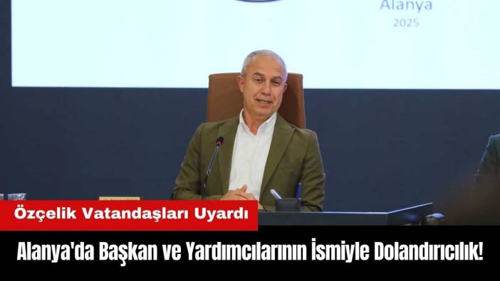 Alanya'da Başkan ve Yardımcılarının İsmiyle Dolandırıcılık!