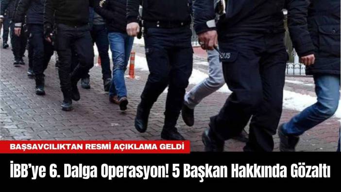 İBB’ye 6. Dalga Operasyon! 5 Başkan Hakkında Gözaltı