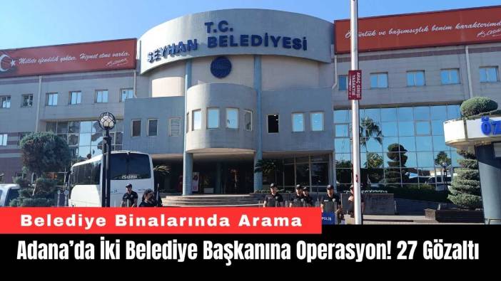 Adana’da İki Belediye Başkanına Operasyon! 27 Gözaltı