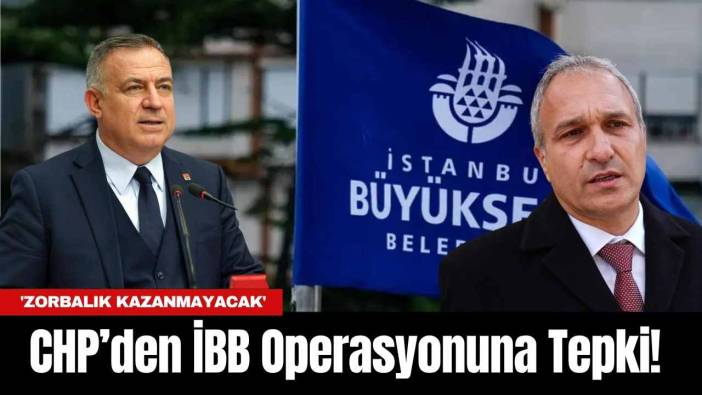 CHP’den İBB Operasyonuna Tepki! 'Zorbalık Kazanmayacak'