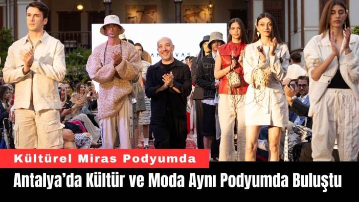 Antalya’da Kültür ve Moda Aynı Podyumda Buluştu