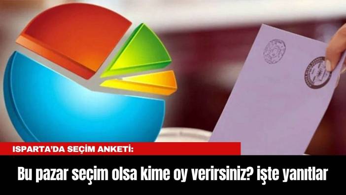 Isparta’da Seçim Anketi: Bu pazar seçim olsa kime oy verirsiniz? işte yanıtlar...