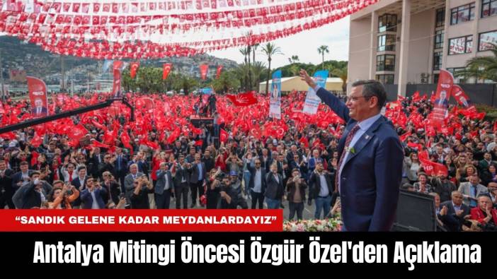Antalya Mitingi Öncesi Özgür Özel'den Açıklama