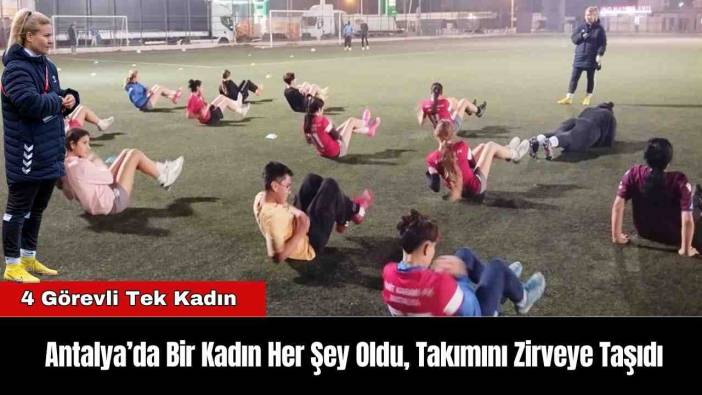 Antalya’da Bir Kadın Her Şey Oldu, Takımını Zirveye Taşıdı