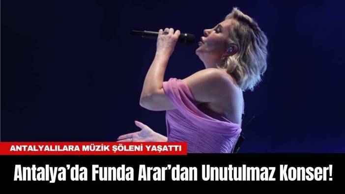 Antalya’da Funda Arar’dan Unutulmaz Konser!